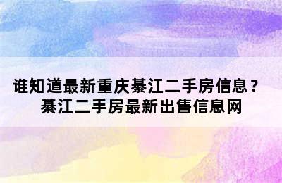 谁知道最新重庆綦江二手房信息？ 綦江二手房最新出售信息网